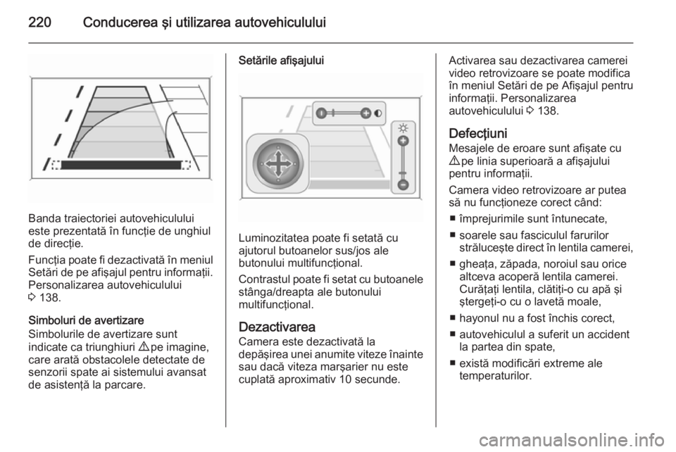 OPEL ASTRA J 2015 Manual de utilizare (in Romanian) 220Conducerea şi utilizarea autovehiculului
Banda traiectoriei autovehiculului
este prezentată în funcţie de unghiul de direcţie.
Funcţia poate fi dezactivată în meniul
Setări de pe afişajul OPEL ASTRA J 2015 Manual de utilizare (in Romanian) 220Conducerea şi utilizarea autovehiculului
Banda traiectoriei autovehiculului
este prezentată în funcţie de unghiul de direcţie.
Funcţia poate fi dezactivată în meniul
Setări de pe afişajul