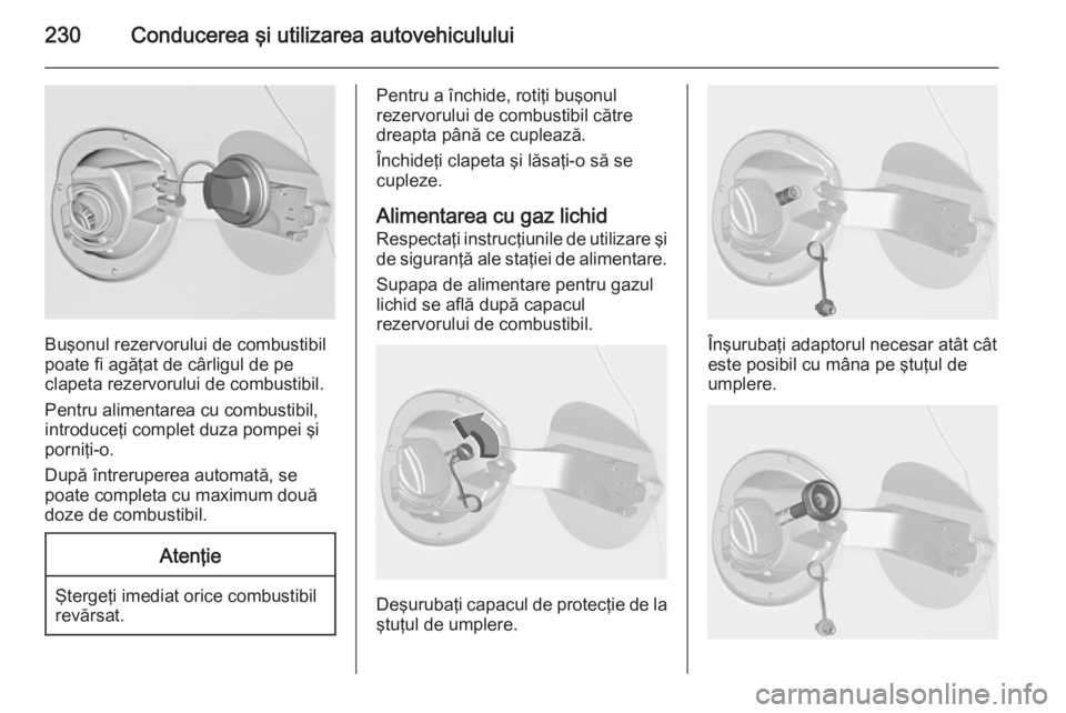 OPEL ASTRA J 2015 Manual de utilizare (in Romanian) 230Conducerea şi utilizarea autovehiculului
Buşonul rezervorului de combustibil
poate fi agăţat de cârligul de pe
clapeta rezervorului de combustibil.
Pentru alimentarea cu combustibil,
introduce OPEL ASTRA J 2015 Manual de utilizare (in Romanian) 230Conducerea şi utilizarea autovehiculului
Buşonul rezervorului de combustibil
poate fi agăţat de cârligul de pe
clapeta rezervorului de combustibil.
Pentru alimentarea cu combustibil,
introduce