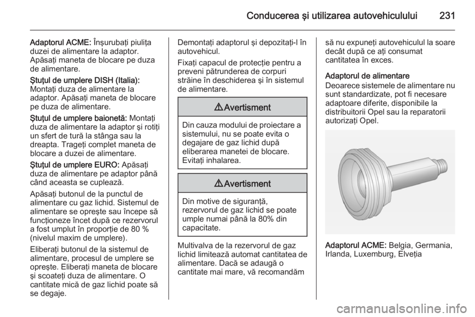 OPEL ASTRA J 2015 Manual de utilizare (in Romanian) Conducerea şi utilizarea autovehiculului231
Adaptorul ACME: Înşurubaţi piuliţa
duzei de alimentare la adaptor.
Apăsaţi maneta de blocare pe duza
de alimentare.
Ştuţul de umplere DISH (Italia) OPEL ASTRA J 2015 Manual de utilizare (in Romanian) Conducerea şi utilizarea autovehiculului231
Adaptorul ACME: Înşurubaţi piuliţa
duzei de alimentare la adaptor.
Apăsaţi maneta de blocare pe duza
de alimentare.
Ştuţul de umplere DISH (Italia)
