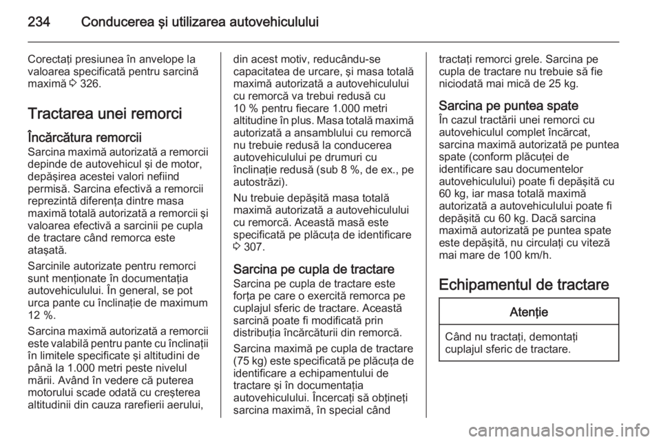 OPEL ASTRA J 2015 Manual de utilizare (in Romanian) 234Conducerea şi utilizarea autovehiculului
Corectaţi presiunea în anvelope la
valoarea specificată pentru sarcină maximă 3 326.
Tractarea unei remorci
Încărcătura remorcii
Sarcina maximă a OPEL ASTRA J 2015 Manual de utilizare (in Romanian) 234Conducerea şi utilizarea autovehiculului
Corectaţi presiunea în anvelope la
valoarea specificată pentru sarcină maximă 3 326.
Tractarea unei remorci
Încărcătura remorcii
Sarcina maximă a