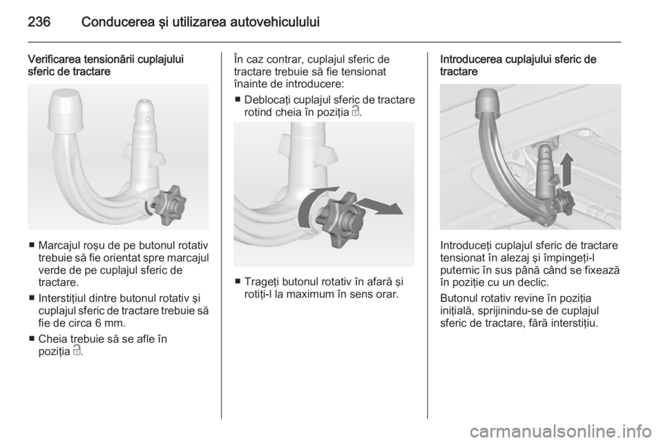 OPEL ASTRA J 2015 Manual de utilizare (in Romanian) 236Conducerea şi utilizarea autovehiculului
Verificarea tensionării cuplajului
sferic de tractare
■ Marcajul roşu de pe butonul rotativ
trebuie să fie orientat spre marcajul
verde de pe cuplajul OPEL ASTRA J 2015 Manual de utilizare (in Romanian) 236Conducerea şi utilizarea autovehiculului
Verificarea tensionării cuplajului
sferic de tractare
■ Marcajul roşu de pe butonul rotativ
trebuie să fie orientat spre marcajul
verde de pe cuplajul