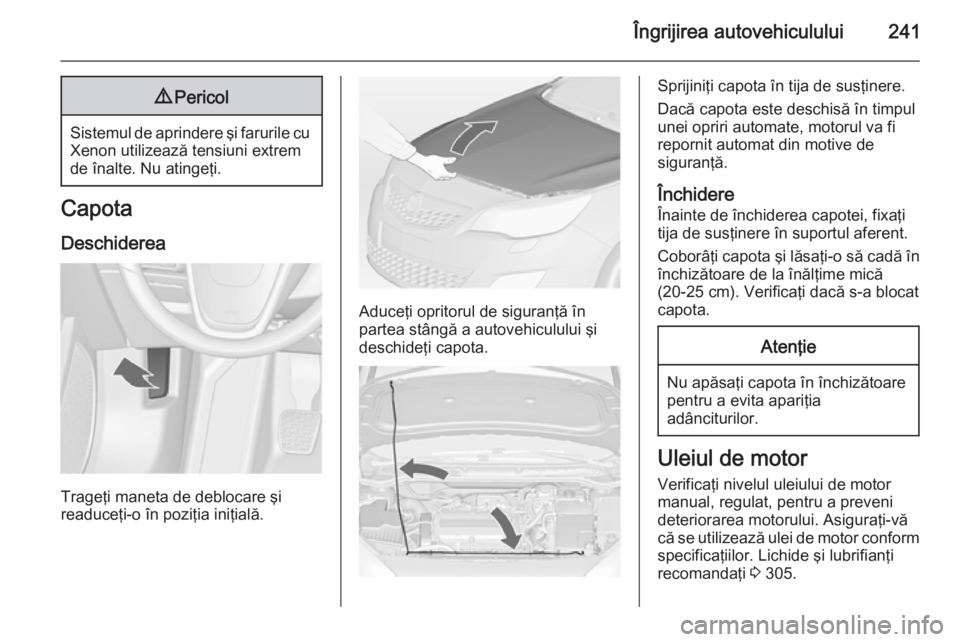OPEL ASTRA J 2015 Manual de utilizare (in Romanian) Îngrijirea autovehiculului2419Pericol
Sistemul de aprindere şi farurile cu
Xenon utilizează tensiuni extrem
de înalte. Nu atingeţi.
Capota
Deschiderea
Trageţi maneta de deblocare şi
readuceţi- OPEL ASTRA J 2015 Manual de utilizare (in Romanian) Îngrijirea autovehiculului2419Pericol
Sistemul de aprindere şi farurile cu
Xenon utilizează tensiuni extrem
de înalte. Nu atingeţi.
Capota
Deschiderea
Trageţi maneta de deblocare şi
readuceţi-