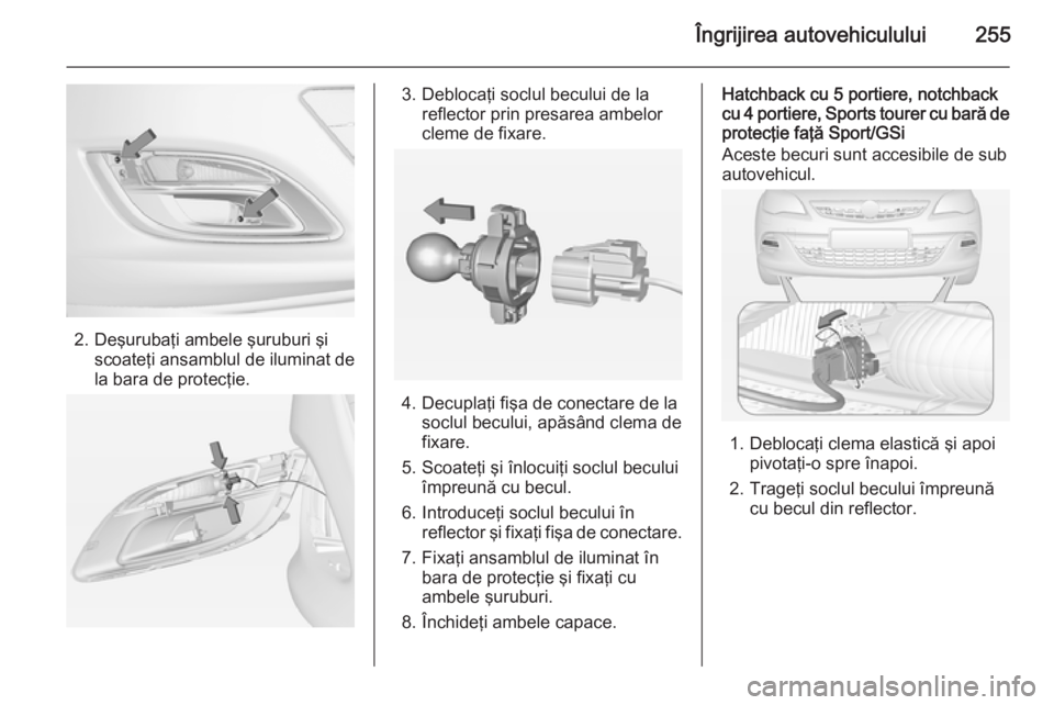 OPEL ASTRA J 2015  Manual de utilizare (in Romanian) Îngrijirea autovehiculului255
2. Deşurubaţi ambele şuruburi şiscoateţi ansamblul de iluminat de
la bara de protecţie.
3. Deblocaţi soclul becului de la reflector prin presarea ambelor
cleme de