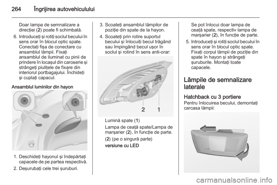 OPEL ASTRA J 2015 Manual de utilizare (in Romanian) 264Îngrijirea autovehiculului
Doar lampa de semnalizare a
direcţiei ( 2) poate fi schimbată.
6. Introduceţi şi rotiţi soclul becului în
sens orar în blocul optic spate.
Conectaţi fişa de con OPEL ASTRA J 2015 Manual de utilizare (in Romanian) 264Îngrijirea autovehiculului
Doar lampa de semnalizare a
direcţiei ( 2) poate fi schimbată.
6. Introduceţi şi rotiţi soclul becului în
sens orar în blocul optic spate.
Conectaţi fişa de con