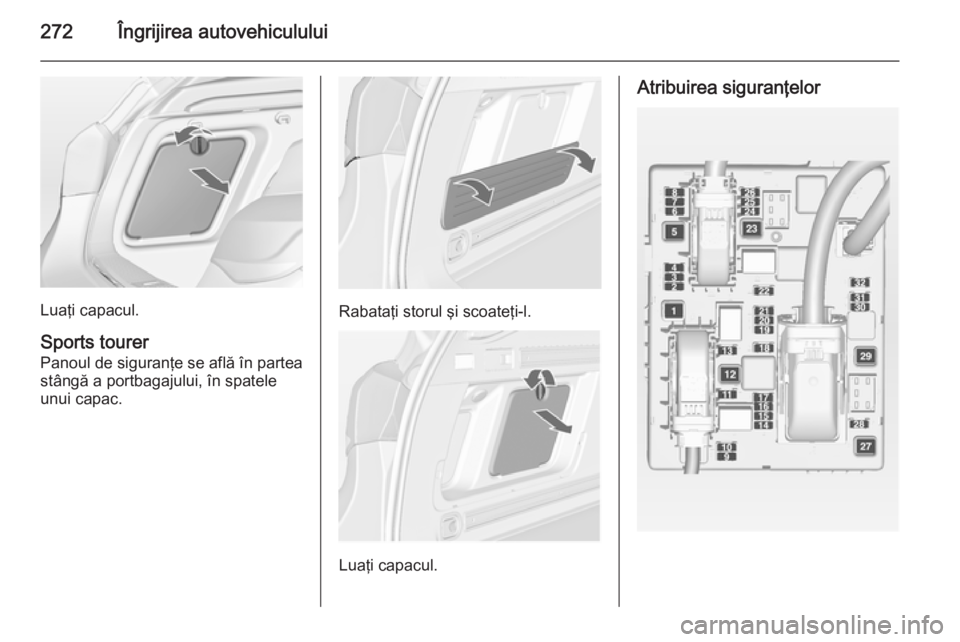OPEL ASTRA J 2015 Manual de utilizare (in Romanian) 272Îngrijirea autovehiculului
Luaţi capacul.
Sports tourer Panoul de siguranţe se află în parteastângă a portbagajului, în spatele
unui capac.Rabataţi storul şi scoateţi-l.
Luaţi capacul.
OPEL ASTRA J 2015 Manual de utilizare (in Romanian) 272Îngrijirea autovehiculului
Luaţi capacul.
Sports tourer Panoul de siguranţe se află în parteastângă a portbagajului, în spatele
unui capac.Rabataţi storul şi scoateţi-l.
Luaţi capacul.
