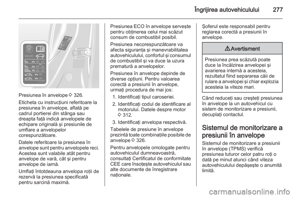 OPEL ASTRA J 2015 Manual de utilizare (in Romanian) Îngrijirea autovehiculului277
Presiunea în anvelope 3 326.
Eticheta cu instrucţiuni referitoare la
presiunea în anvelope, aflată pe
cadrul portierei din stânga sau
dreapta faţă indică anvelop OPEL ASTRA J 2015 Manual de utilizare (in Romanian) Îngrijirea autovehiculului277
Presiunea în anvelope 3 326.
Eticheta cu instrucţiuni referitoare la
presiunea în anvelope, aflată pe
cadrul portierei din stânga sau
dreapta faţă indică anvelop