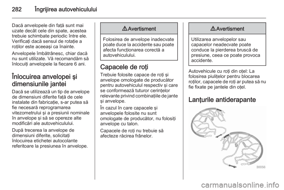 OPEL ASTRA J 2015 Manual de utilizare (in Romanian) 282Îngrijirea autovehiculului
Dacă anvelopele din faţă sunt mai
uzate decât cele din spate, acestea
trebuie schimbate periodic între ele.
Verificaţi dacă sensul de rotaţie a
roţilor este ace OPEL ASTRA J 2015 Manual de utilizare (in Romanian) 282Îngrijirea autovehiculului
Dacă anvelopele din faţă sunt mai
uzate decât cele din spate, acestea
trebuie schimbate periodic între ele.
Verificaţi dacă sensul de rotaţie a
roţilor este ace
