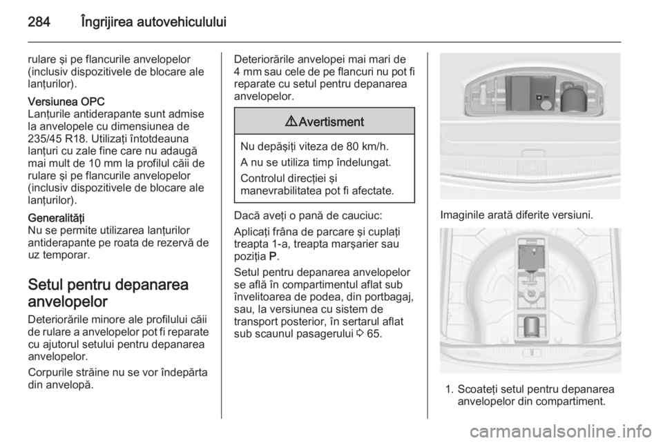 OPEL ASTRA J 2015 Manual de utilizare (in Romanian) 284Îngrijirea autovehiculului
rulare şi pe flancurile anvelopelor
(inclusiv dispozitivele de blocare ale
lanţurilor).Versiunea OPC
Lanţurile antiderapante sunt admise
la anvelopele cu dimensiunea OPEL ASTRA J 2015 Manual de utilizare (in Romanian) 284Îngrijirea autovehiculului
rulare şi pe flancurile anvelopelor
(inclusiv dispozitivele de blocare ale
lanţurilor).Versiunea OPC
Lanţurile antiderapante sunt admise
la anvelopele cu dimensiunea