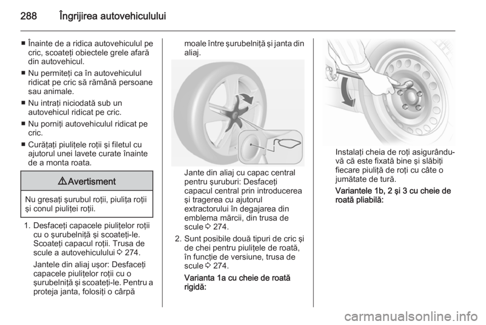 OPEL ASTRA J 2015 Manual de utilizare (in Romanian) 288Îngrijirea autovehiculului
■ Înainte de a ridica autovehiculul pecric, scoateţi obiectele grele afară
din autovehicul.
■ Nu permiteţi ca în autovehiculul ridicat pe cric să rămână per OPEL ASTRA J 2015 Manual de utilizare (in Romanian) 288Îngrijirea autovehiculului
■ Înainte de a ridica autovehiculul pecric, scoateţi obiectele grele afară
din autovehicul.
■ Nu permiteţi ca în autovehiculul ridicat pe cric să rămână per