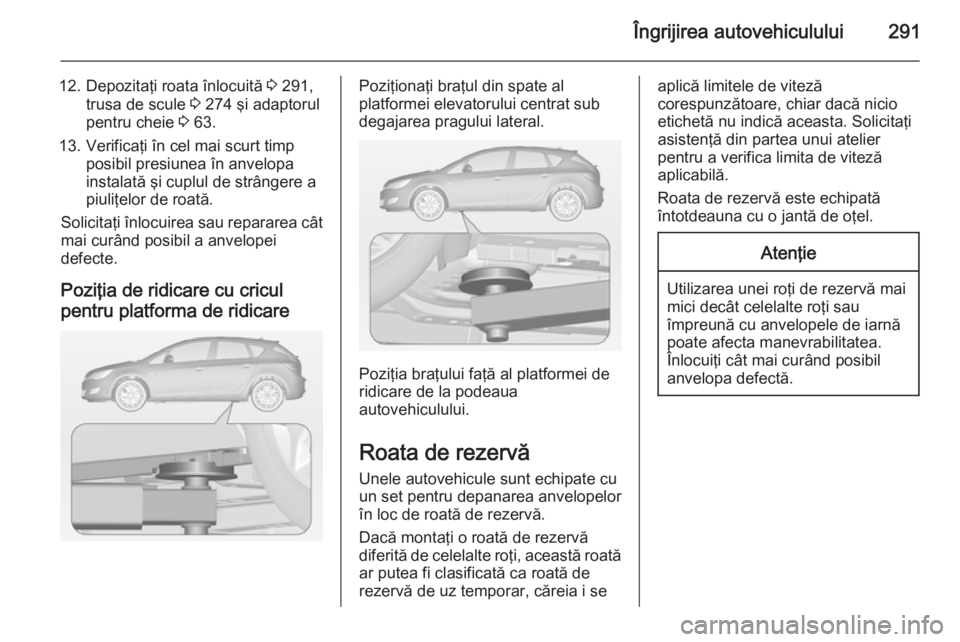 OPEL ASTRA J 2015 Manual de utilizare (in Romanian) Îngrijirea autovehiculului291
12. Depozitaţi roata înlocuită 3 291,
trusa de scule 3 274 şi adaptorul
pentru cheie 3 63.
13. Verificaţi în cel mai scurt timp posibil presiunea în anvelopa
in OPEL ASTRA J 2015 Manual de utilizare (in Romanian) Îngrijirea autovehiculului291
12. Depozitaţi roata înlocuită 3 291,
trusa de scule 3 274 şi adaptorul
pentru cheie 3 63.
13. Verificaţi în cel mai scurt timp posibil presiunea în anvelopa
in