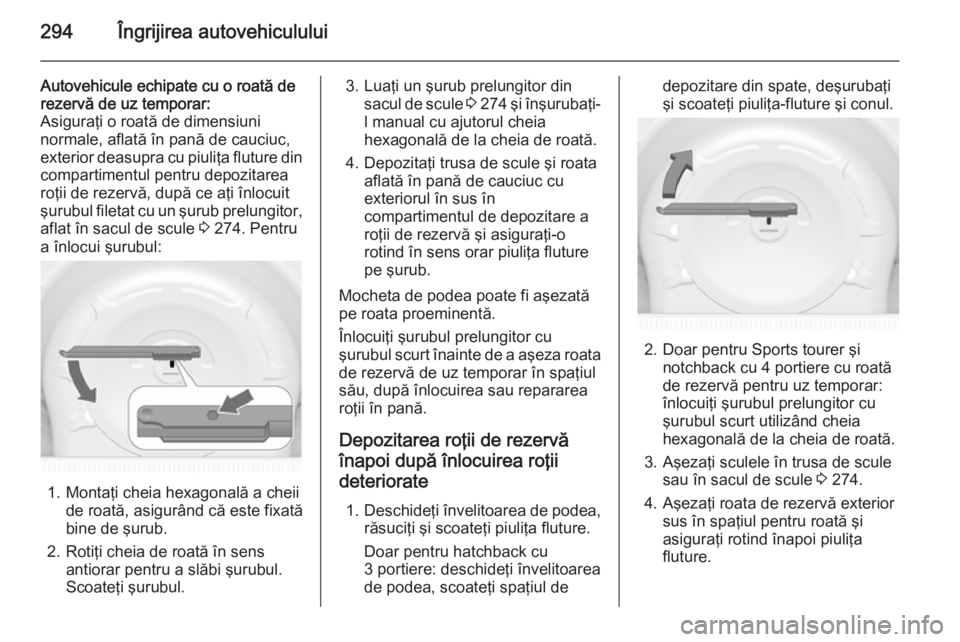 OPEL ASTRA J 2015 Manual de utilizare (in Romanian) 294Îngrijirea autovehiculului
Autovehicule echipate cu o roată de
rezervă de uz temporar:
Asiguraţi o roată de dimensiuni
normale, aflată în pană de cauciuc, exterior deasupra cu piuliţa flut OPEL ASTRA J 2015 Manual de utilizare (in Romanian) 294Îngrijirea autovehiculului
Autovehicule echipate cu o roată de
rezervă de uz temporar:
Asiguraţi o roată de dimensiuni
normale, aflată în pană de cauciuc, exterior deasupra cu piuliţa flut
