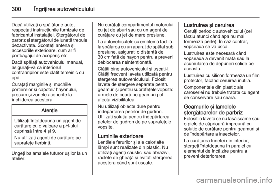 OPEL ASTRA J 2015 Manual de utilizare (in Romanian) 300Îngrijirea autovehiculului
Dacă utilizaţi o spălătorie auto,
respectaţi instrucţiunile furnizate de
fabricantul instalaţiei. Ştergătorul de
parbriz şi ştergătorul de lunetă trebuie de OPEL ASTRA J 2015 Manual de utilizare (in Romanian) 300Îngrijirea autovehiculului
Dacă utilizaţi o spălătorie auto,
respectaţi instrucţiunile furnizate de
fabricantul instalaţiei. Ştergătorul de
parbriz şi ştergătorul de lunetă trebuie de