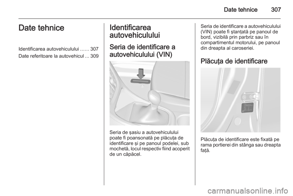 OPEL ASTRA J 2015 Manual de utilizare (in Romanian) Date tehnice307Date tehniceIdentificarea autovehiculului......307
Date referitoare la autovehicul ...309Identificarea
autovehiculului
Seria de identificare a
autovehiculului (VIN)
Seria de şasiu a au OPEL ASTRA J 2015 Manual de utilizare (in Romanian) Date tehnice307Date tehniceIdentificarea autovehiculului......307
Date referitoare la autovehicul ...309Identificarea
autovehiculului
Seria de identificare a
autovehiculului (VIN)
Seria de şasiu a au