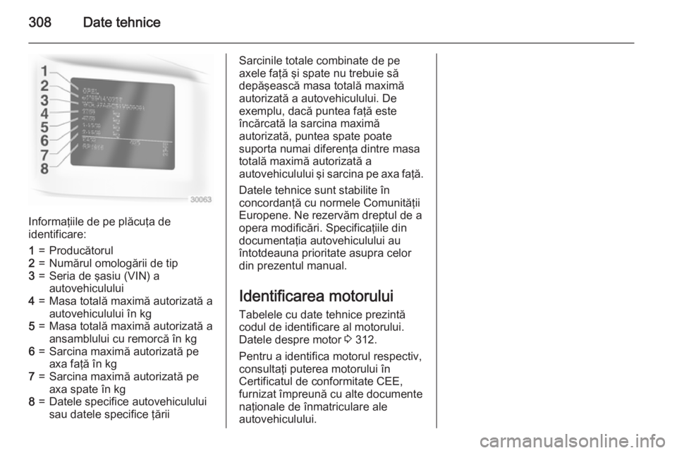 OPEL ASTRA J 2015 Manual de utilizare (in Romanian) 308Date tehnice
Informaţiile de pe plăcuţa de
identificare:
1=Producătorul2=Numărul omologării de tip3=Seria de şasiu (VIN) a
autovehiculului4=Masa totală maximă autorizată a
autovehiculului OPEL ASTRA J 2015 Manual de utilizare (in Romanian) 308Date tehnice
Informaţiile de pe plăcuţa de
identificare:
1=Producătorul2=Numărul omologării de tip3=Seria de şasiu (VIN) a
autovehiculului4=Masa totală maximă autorizată a
autovehiculului
