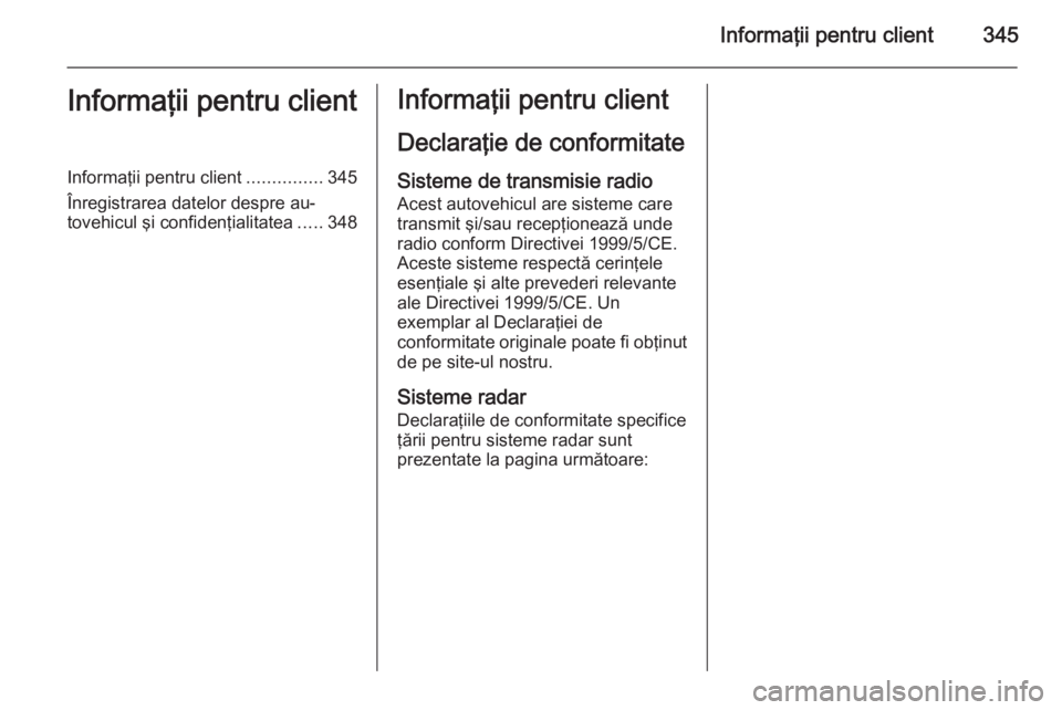OPEL ASTRA J 2015 Manual de utilizare (in Romanian) Informaţii pentru client345Informaţii pentru clientInformaţii pentru client...............345
Înregistrarea datelor despre au‐
tovehicul şi confidenţialitatea .....348Informaţii pentru client OPEL ASTRA J 2015 Manual de utilizare (in Romanian) Informaţii pentru client345Informaţii pentru clientInformaţii pentru client...............345
Înregistrarea datelor despre au‐
tovehicul şi confidenţialitatea .....348Informaţii pentru client
