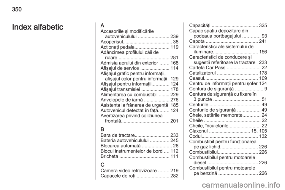 OPEL ASTRA J 2015  Manual de utilizare (in Romanian) 350Index alfabeticAAccesoriile şi modificările autovehiculului  .......................239
Acoperişul ..................................... 38
Acţionaţi pedala .......................... 119
Adâ OPEL ASTRA J 2015  Manual de utilizare (in Romanian) 350Index alfabeticAAccesoriile şi modificările autovehiculului  .......................239
Acoperişul ..................................... 38
Acţionaţi pedala .......................... 119
Adâ