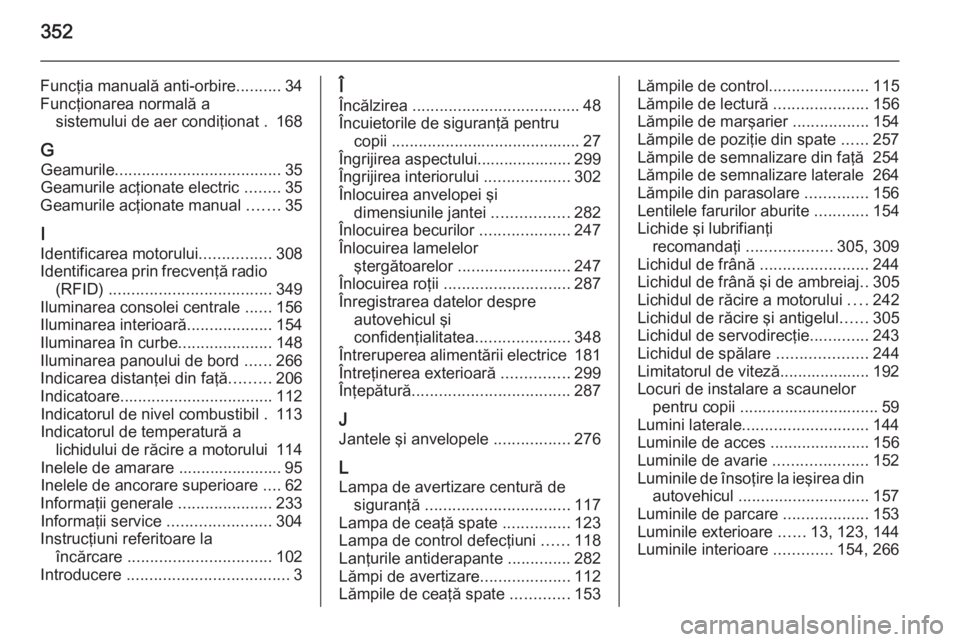 OPEL ASTRA J 2015 Manual de utilizare (in Romanian) 352
Funcţia manuală anti-orbire..........34
Funcţionarea normală a sistemului de aer condiţionat . 168
G Geamurile ..................................... 35
Geamurile acţionate electric ........ OPEL ASTRA J 2015 Manual de utilizare (in Romanian) 352
Funcţia manuală anti-orbire..........34
Funcţionarea normală a sistemului de aer condiţionat . 168
G Geamurile ..................................... 35
Geamurile acţionate electric ........