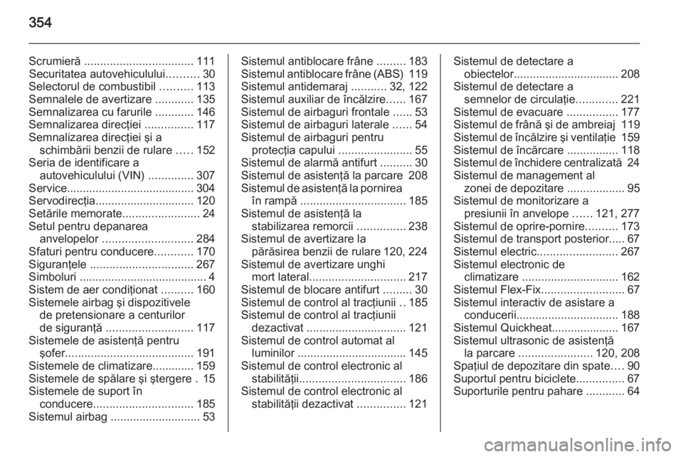 OPEL ASTRA J 2015  Manual de utilizare (in Romanian) 354
Scrumieră .................................. 111
Securitatea autovehiculului ..........30
Selectorul de combustibil  ..........113
Semnalele de avertizare  ............135
Semnalizarea cu faruril OPEL ASTRA J 2015  Manual de utilizare (in Romanian) 354
Scrumieră .................................. 111
Securitatea autovehiculului ..........30
Selectorul de combustibil  ..........113
Semnalele de avertizare  ............135
Semnalizarea cu faruril