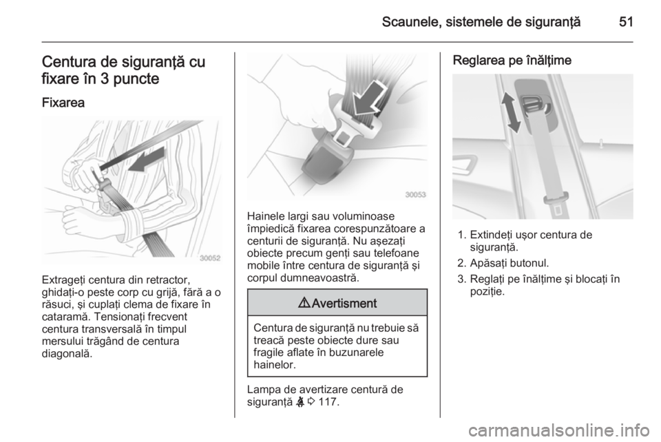 OPEL ASTRA J 2015 Manual de utilizare (in Romanian) Scaunele, sistemele de siguranţă51Centura de siguranţă cu
fixare în 3 puncte
Fixarea
Extrageţi centura din retractor,
ghidaţi-o peste corp cu grijă, fără a o răsuci, şi cuplaţi clema de f OPEL ASTRA J 2015 Manual de utilizare (in Romanian) Scaunele, sistemele de siguranţă51Centura de siguranţă cu
fixare în 3 puncte
Fixarea
Extrageţi centura din retractor,
ghidaţi-o peste corp cu grijă, fără a o răsuci, şi cuplaţi clema de f