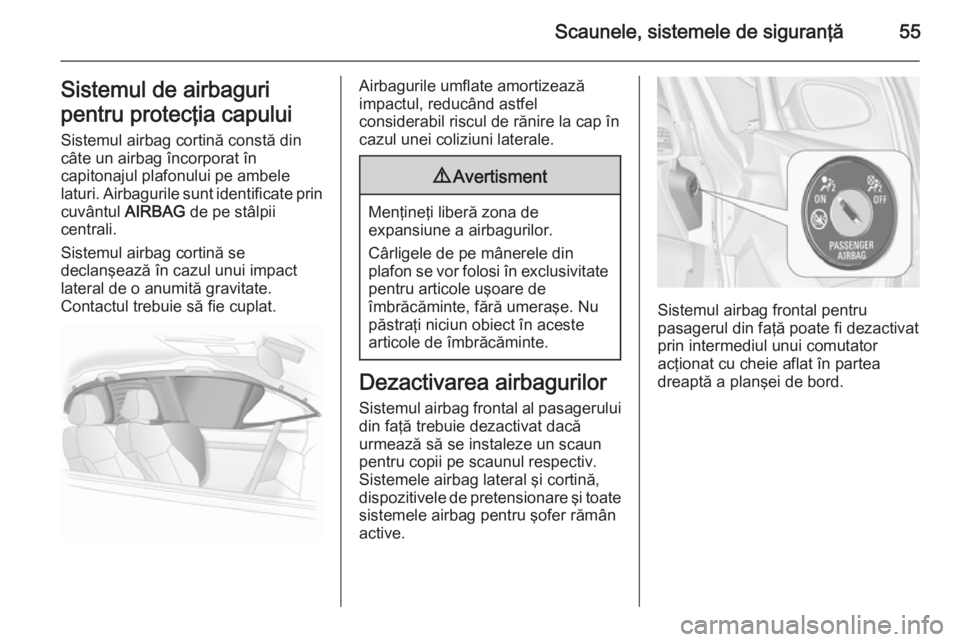 OPEL ASTRA J 2015 Manual de utilizare (in Romanian) Scaunele, sistemele de siguranţă55Sistemul de airbaguri
pentru protecţia capului Sistemul airbag cortină constă din
câte un airbag încorporat în
capitonajul plafonului pe ambele
laturi. Airbag OPEL ASTRA J 2015 Manual de utilizare (in Romanian) Scaunele, sistemele de siguranţă55Sistemul de airbaguri
pentru protecţia capului Sistemul airbag cortină constă din
câte un airbag încorporat în
capitonajul plafonului pe ambele
laturi. Airbag