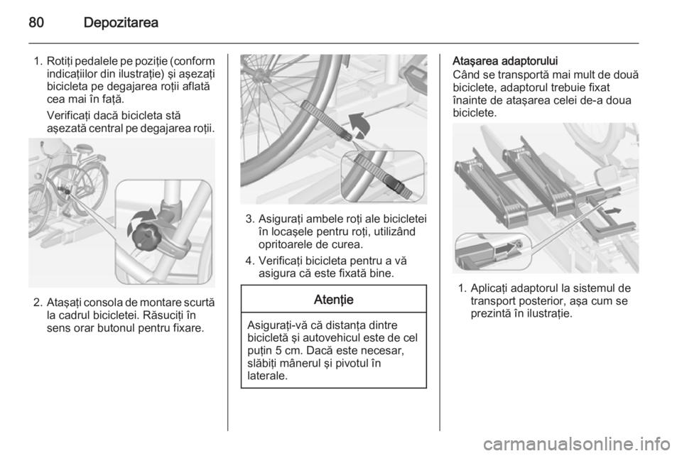 OPEL ASTRA J 2015 Manual de utilizare (in Romanian) 80Depozitarea
1.Rotiţi pedalele pe poziţie (conform
indicaţiilor din ilustraţie) şi aşezaţi
bicicleta pe degajarea roţii aflată
cea mai în faţă.
Verificaţi dacă bicicleta stă
aşezată OPEL ASTRA J 2015 Manual de utilizare (in Romanian) 80Depozitarea
1.Rotiţi pedalele pe poziţie (conform
indicaţiilor din ilustraţie) şi aşezaţi
bicicleta pe degajarea roţii aflată
cea mai în faţă.
Verificaţi dacă bicicleta stă
aşezată
