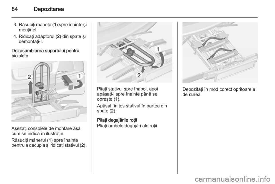 OPEL ASTRA J 2015 Manual de utilizare (in Romanian) 84Depozitarea
3.Răsuciţi maneta ( 1) spre înainte şi
menţineţi.
4. Ridicaţi adaptorul ( 2) din spate şi
demontaţi-l.
Dezasamblarea suportului pentru
biciclete
Aşezaţi consolele de montare a OPEL ASTRA J 2015 Manual de utilizare (in Romanian) 84Depozitarea
3.Răsuciţi maneta ( 1) spre înainte şi
menţineţi.
4. Ridicaţi adaptorul ( 2) din spate şi
demontaţi-l.
Dezasamblarea suportului pentru
biciclete
Aşezaţi consolele de montare a