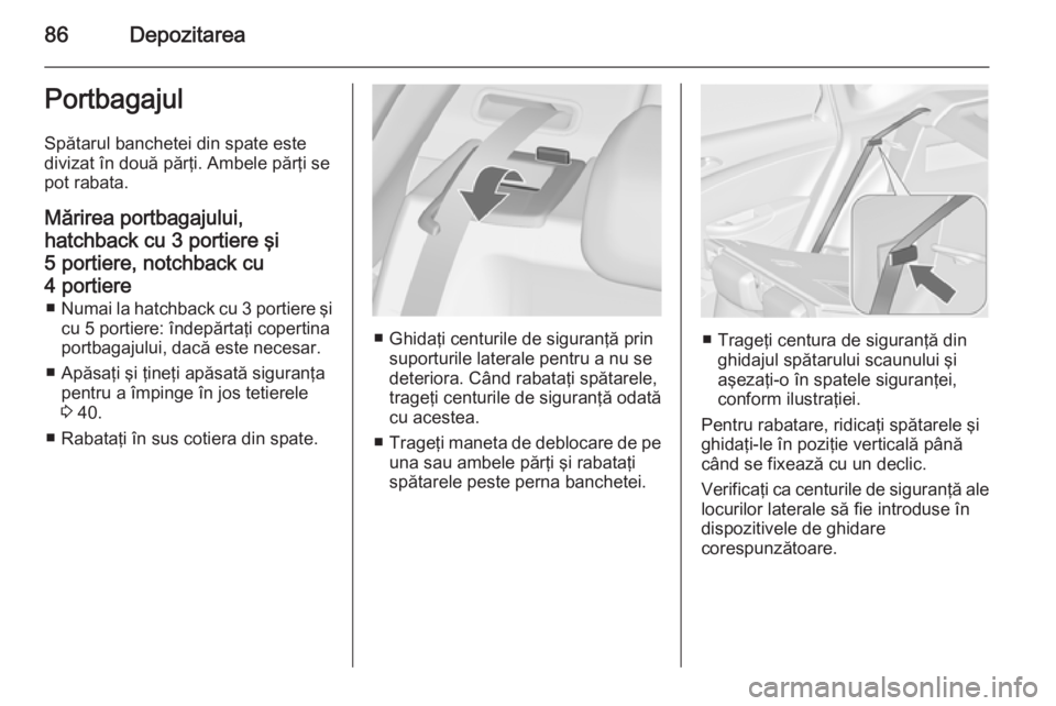 OPEL ASTRA J 2015 Manual de utilizare (in Romanian) 86DepozitareaPortbagajul
Spătarul banchetei din spate este
divizat în două părţi. Ambele părţi se
pot rabata.
Mărirea portbagajului, hatchback cu 3 portiere şi5 portiere, notchback cu
4 porti OPEL ASTRA J 2015 Manual de utilizare (in Romanian) 86DepozitareaPortbagajul
Spătarul banchetei din spate este
divizat în două părţi. Ambele părţi se
pot rabata.
Mărirea portbagajului, hatchback cu 3 portiere şi5 portiere, notchback cu
4 porti