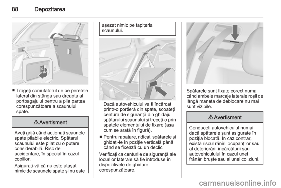 OPEL ASTRA J 2015 Manual de utilizare (in Romanian) 88Depozitarea
■ Trageţi comutatorul de pe peretelelateral din stânga sau dreapta al
portbagajului pentru a plia partea
corespunzătoare a scaunului
spate.
9 Avertisment
Aveţi grijă când acţion OPEL ASTRA J 2015 Manual de utilizare (in Romanian) 88Depozitarea
■ Trageţi comutatorul de pe peretelelateral din stânga sau dreapta al
portbagajului pentru a plia partea
corespunzătoare a scaunului
spate.
9 Avertisment
Aveţi grijă când acţion