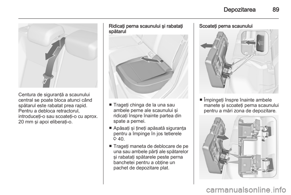 OPEL ASTRA J 2015 Manual de utilizare (in Romanian) Depozitarea89
Centura de siguranţă a scaunului
central se poate bloca atunci când
spătarul este rabatat prea rapid.
Pentru a debloca retractorul,
introduceţi-o sau scoateţi-o cu aprox. 20 mm şi OPEL ASTRA J 2015 Manual de utilizare (in Romanian) Depozitarea89
Centura de siguranţă a scaunului
central se poate bloca atunci când
spătarul este rabatat prea rapid.
Pentru a debloca retractorul,
introduceţi-o sau scoateţi-o cu aprox. 20 mm şi