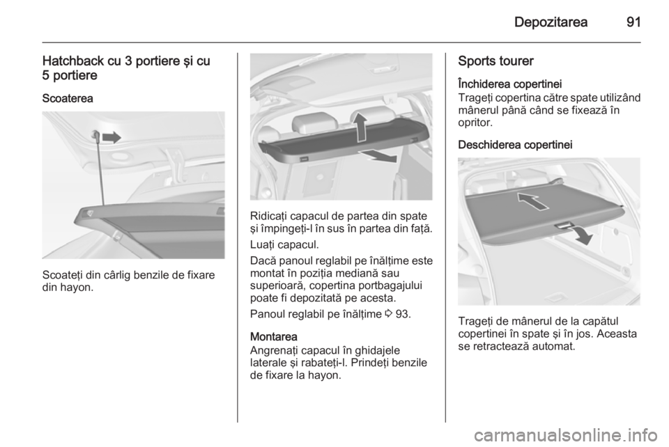 OPEL ASTRA J 2015 Manual de utilizare (in Romanian) Depozitarea91
Hatchback cu 3 portiere şi cu
5 portiere
Scoaterea
Scoateţi din cârlig benzile de fixare
din hayon.
Ridicaţi capacul de partea din spate
şi împingeţi-l în sus în partea din faţ OPEL ASTRA J 2015 Manual de utilizare (in Romanian) Depozitarea91
Hatchback cu 3 portiere şi cu
5 portiere
Scoaterea
Scoateţi din cârlig benzile de fixare
din hayon.
Ridicaţi capacul de partea din spate
şi împingeţi-l în sus în partea din faţ
