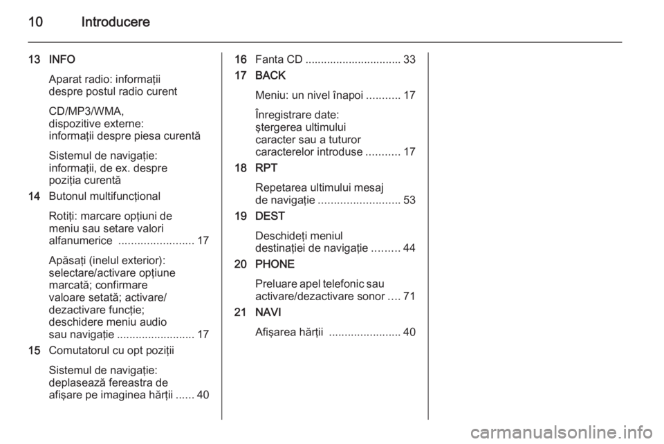 OPEL ASTRA J 2015.5  Manual pentru sistemul Infotainment (in Romanian) 10Introducere
13 INFOAparat radio: informaţii
despre postul radio curent
CD/MP3/WMA,
dispozitive externe:
informaţii despre piesa curentă
Sistemul de navigaţie:
informaţii, de ex. despre
poziţia