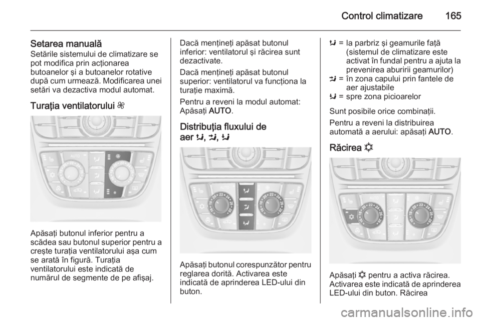 OPEL ASTRA J 2015.5  Manual de utilizare (in Romanian) Control climatizare165
Setarea manualăSetările sistemului de climatizare sepot modifica prin acţionarea
butoanelor şi a butoanelor rotative
după cum urmează. Modificarea unei
setări va dezactiv