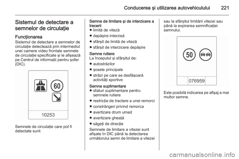 OPEL ASTRA J 2015.5 Manual de utilizare (in Romanian) Conducerea şi utilizarea autovehiculului221Sistemul de detectare a
semnelor de circulaţie
Funcţionarea
Sistemul de detectare a semnelor de
circulaţie detectează prin intermediul
unei camere video OPEL ASTRA J 2015.5 Manual de utilizare (in Romanian) Conducerea şi utilizarea autovehiculului221Sistemul de detectare a
semnelor de circulaţie
Funcţionarea
Sistemul de detectare a semnelor de
circulaţie detectează prin intermediul
unei camere video