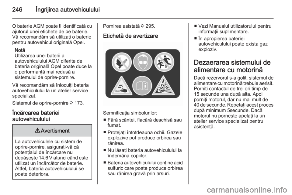 OPEL ASTRA J 2015.5 Manual de utilizare (in Romanian) 246Îngrijirea autovehiculului
O baterie AGM poate fi identificată cu
ajutorul unei etichete de pe baterie.
Vă recomandăm să utilizaţi o baterie
pentru autovehicul originală Opel.
Notă
Utilizar OPEL ASTRA J 2015.5 Manual de utilizare (in Romanian) 246Îngrijirea autovehiculului
O baterie AGM poate fi identificată cu
ajutorul unei etichete de pe baterie.
Vă recomandăm să utilizaţi o baterie
pentru autovehicul originală Opel.
Notă
Utilizar