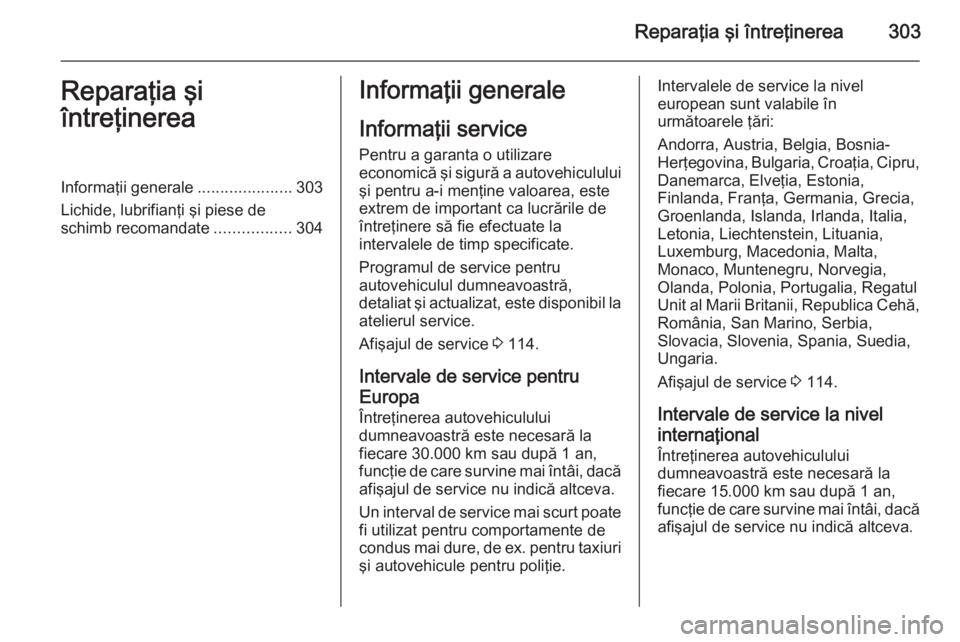 OPEL ASTRA J 2015.5  Manual de utilizare (in Romanian) Reparaţia şi întreţinerea303Reparaţia şi
întreţinereaInformaţii generale .....................303
Lichide, lubrifianţi şi piese de
schimb recomandate .................304Informaţii general