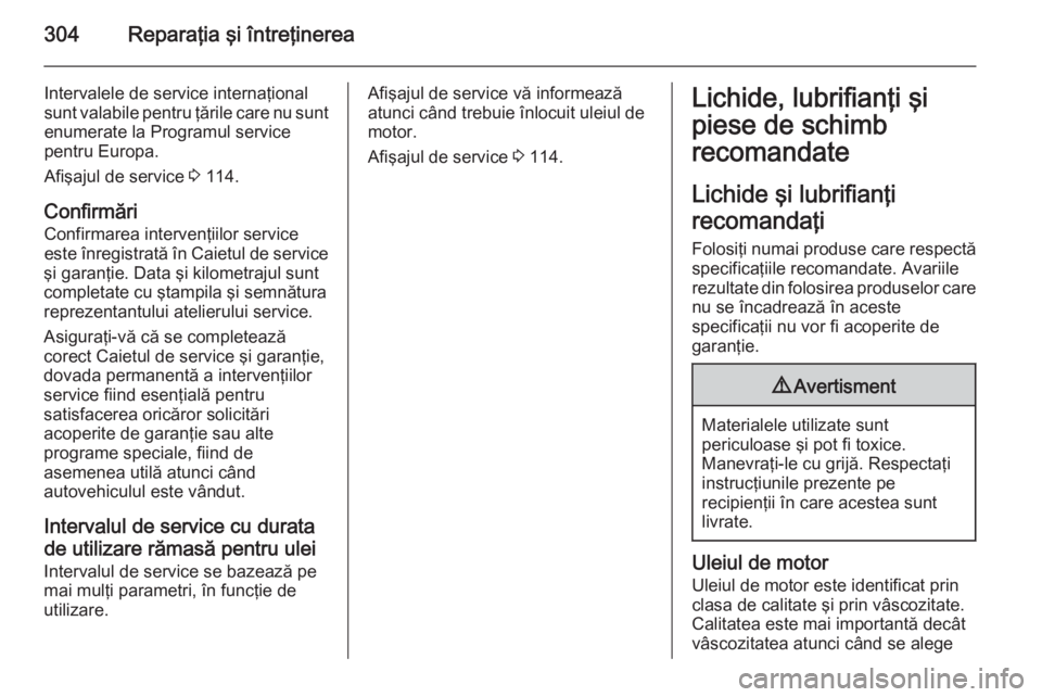 OPEL ASTRA J 2015.5  Manual de utilizare (in Romanian) 304Reparaţia şi întreţinerea
Intervalele de service internaţional
sunt valabile pentru ţările care nu sunt
enumerate la Programul service
pentru Europa.
Afişajul de service  3 114.
Confirmări