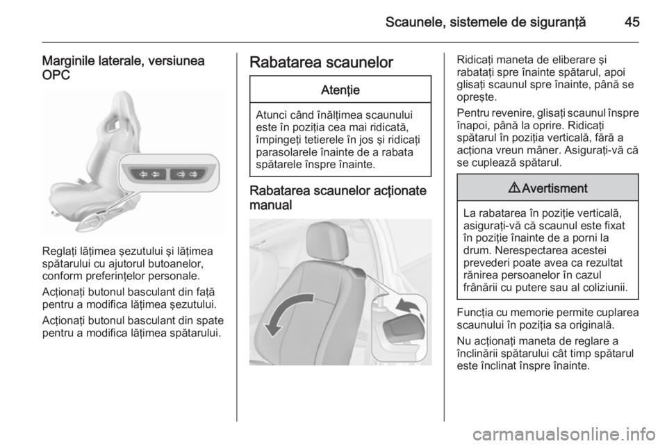 OPEL ASTRA J 2015.5  Manual de utilizare (in Romanian) Scaunele, sistemele de siguranţă45
Marginile laterale, versiuneaOPC
Reglaţi lăţimea şezutului şi lăţimea
spătarului cu ajutorul butoanelor, conform preferinţelor personale.
Acţionaţi buto