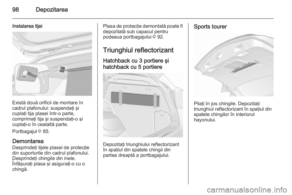 OPEL ASTRA J 2015.5 Manual de utilizare (in Romanian) 98Depozitarea
Instalarea tijei
Există două orificii de montare în
cadrul plafonului: suspendaţi şi
cuplaţi tija plasei într-o parte,
comprimaţi tija şi suspendaţi-o şi
cuplaţi-o în cealal OPEL ASTRA J 2015.5 Manual de utilizare (in Romanian) 98Depozitarea
Instalarea tijei
Există două orificii de montare în
cadrul plafonului: suspendaţi şi
cuplaţi tija plasei într-o parte,
comprimaţi tija şi suspendaţi-o şi
cuplaţi-o în cealal