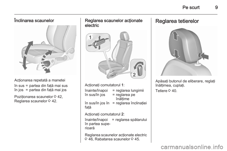 OPEL ASTRA J 2015.75 Manual de utilizare (in Romanian) Pe scurt9
Înclinarea scaunelor
Acţionarea repetată a manetei
în sus=partea din faţă mai susîn jos=partea din faţă mai jos
Poziţionarea scaunelor 3 42,
Reglarea scaunelor 3 42.
Reglarea scau OPEL ASTRA J 2015.75 Manual de utilizare (in Romanian) Pe scurt9
Înclinarea scaunelor
Acţionarea repetată a manetei
în sus=partea din faţă mai susîn jos=partea din faţă mai jos
Poziţionarea scaunelor 3 42,
Reglarea scaunelor 3 42.
Reglarea scau