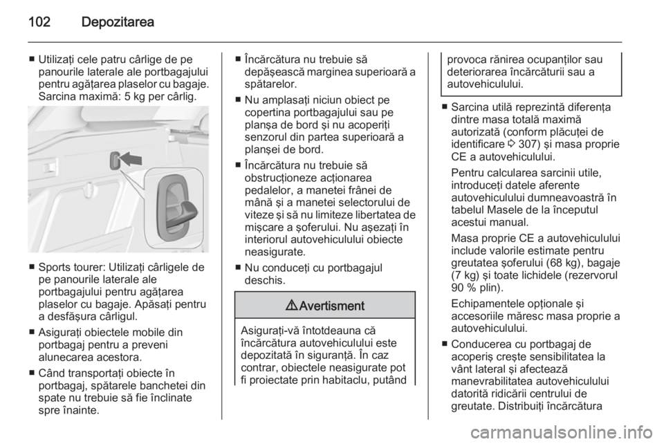 OPEL ASTRA J 2015.75 Manual de utilizare (in Romanian) 102Depozitarea
■ Utilizaţi cele patru cârlige de pepanourile laterale ale portbagajului
pentru agăţarea plaselor cu bagaje.
Sarcina maximă: 5 kg per cârlig.
■ Sports tourer: Utilizaţi cârl OPEL ASTRA J 2015.75 Manual de utilizare (in Romanian) 102Depozitarea
■ Utilizaţi cele patru cârlige de pepanourile laterale ale portbagajului
pentru agăţarea plaselor cu bagaje.
Sarcina maximă: 5 kg per cârlig.
■ Sports tourer: Utilizaţi cârl