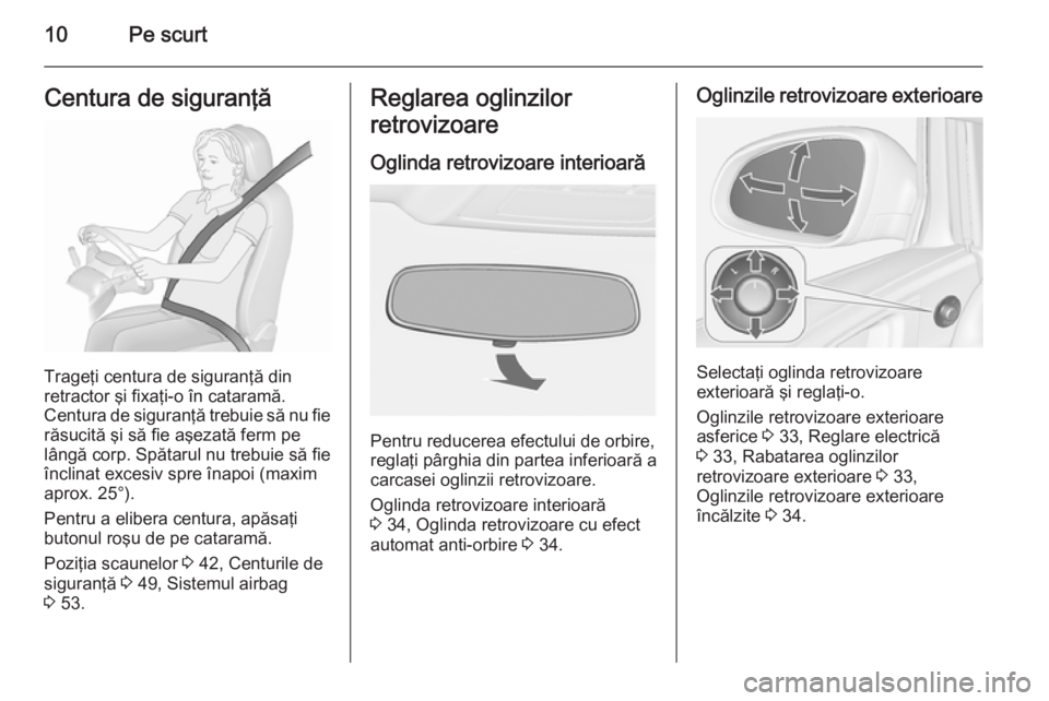 OPEL ASTRA J 2015.75 Manual de utilizare (in Romanian) 10Pe scurtCentura de siguranţă
Trageţi centura de siguranţă din
retractor şi fixaţi-o în cataramă.
Centura de siguranţă trebuie să nu fie răsucită şi să fie aşezată ferm pe
lângă c OPEL ASTRA J 2015.75 Manual de utilizare (in Romanian) 10Pe scurtCentura de siguranţă
Trageţi centura de siguranţă din
retractor şi fixaţi-o în cataramă.
Centura de siguranţă trebuie să nu fie răsucită şi să fie aşezată ferm pe
lângă c
