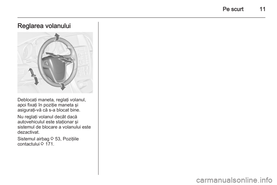 OPEL ASTRA J 2015.75  Manual de utilizare (in Romanian) Pe scurt11Reglarea volanului
Deblocaţi maneta, reglaţi volanul,
apoi fixaţi în poziţie maneta şi
asiguraţi-vă că s-a blocat bine.
Nu reglaţi volanul decât dacă
autovehiculul este staţiona