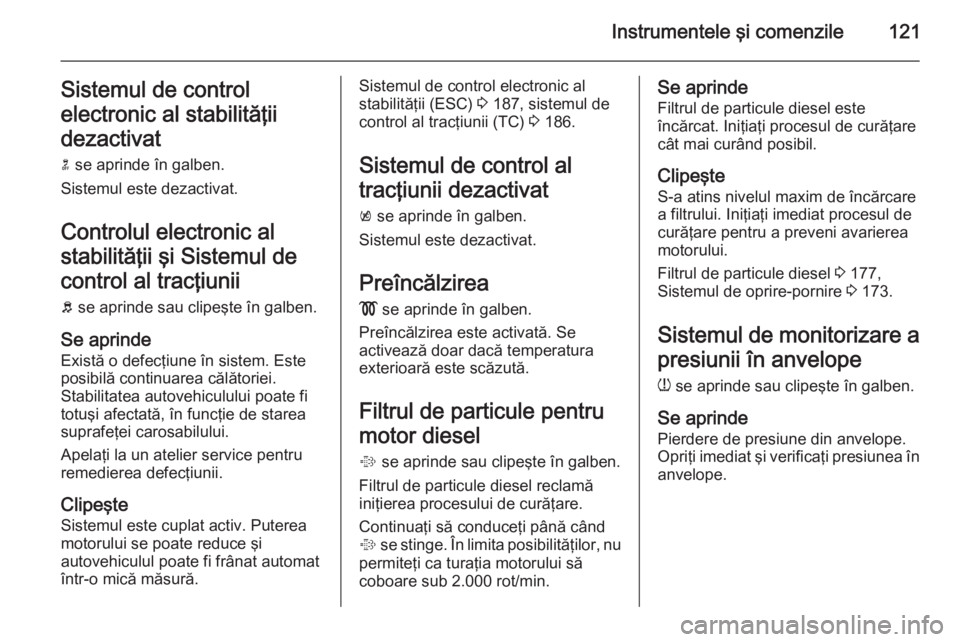 OPEL ASTRA J 2015.75 Manual de utilizare (in Romanian) Instrumentele şi comenzile121Sistemul de control
electronic al stabilităţii
dezactivat
n se aprinde în galben.
Sistemul este dezactivat.
Controlul electronic al
stabilităţii şi Sistemul de con OPEL ASTRA J 2015.75 Manual de utilizare (in Romanian) Instrumentele şi comenzile121Sistemul de control
electronic al stabilităţii
dezactivat
n se aprinde în galben.
Sistemul este dezactivat.
Controlul electronic al
stabilităţii şi Sistemul de con