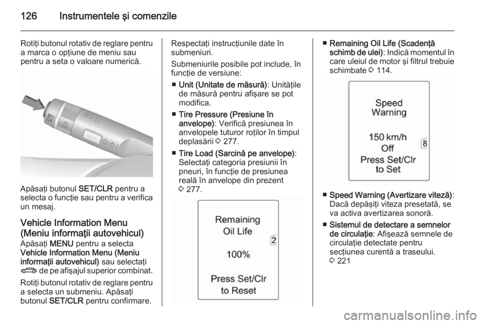 OPEL ASTRA J 2015.75  Manual de utilizare (in Romanian) 126Instrumentele şi comenzile
Rotiţi butonul rotativ de reglare pentru
a marca o opţiune de meniu sau
pentru a seta o valoare numerică.
Apăsaţi butonul  SET/CLR pentru a
selecta o funcţie sau p