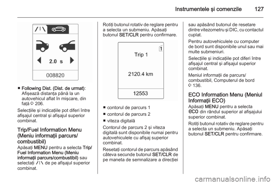 OPEL ASTRA J 2015.75 Manual de utilizare (in Romanian) Instrumentele şi comenzile127
■Following Dist. (Dist. de urmat) :
Afişează distanţa până la un autovehicul aflat în mişcare, din
faţă 3 206.
Selecţiile şi indicaţiile pot diferi între OPEL ASTRA J 2015.75 Manual de utilizare (in Romanian) Instrumentele şi comenzile127
■Following Dist. (Dist. de urmat) :
Afişează distanţa până la un autovehicul aflat în mişcare, din
faţă 3 206.
Selecţiile şi indicaţiile pot diferi între