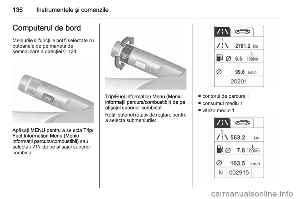 OPEL ASTRA J 2015.75 Manual de utilizare (in Romanian) 136Instrumentele şi comenzileComputerul de bordMeniurile şi funcţiile pot fi selectate cubutoanele de pe maneta de
semnalizare a direcţiei 3 124.
Apăsaţi MENU pentru a selecta Trip/
Fuel Info OPEL ASTRA J 2015.75 Manual de utilizare (in Romanian) 136Instrumentele şi comenzileComputerul de bordMeniurile şi funcţiile pot fi selectate cubutoanele de pe maneta de
semnalizare a direcţiei 3 124.
Apăsaţi MENU pentru a selecta Trip/
Fuel Info