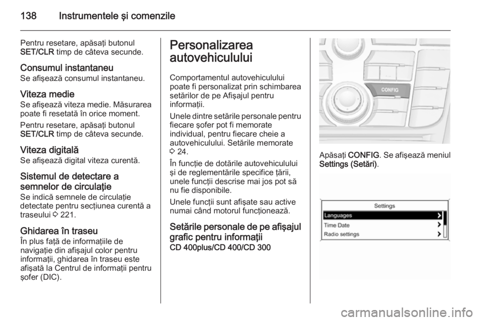 OPEL ASTRA J 2015.75 Manual de utilizare (in Romanian) 138Instrumentele şi comenzile
Pentru resetare, apăsaţi butonulSET/CLR timp de câteva secunde.
Consumul instantaneu Se afişează consumul instantaneu.
Viteza medie Se afişează viteza medie. Mă OPEL ASTRA J 2015.75 Manual de utilizare (in Romanian) 138Instrumentele şi comenzile
Pentru resetare, apăsaţi butonulSET/CLR timp de câteva secunde.
Consumul instantaneu Se afişează consumul instantaneu.
Viteza medie Se afişează viteza medie. Mă