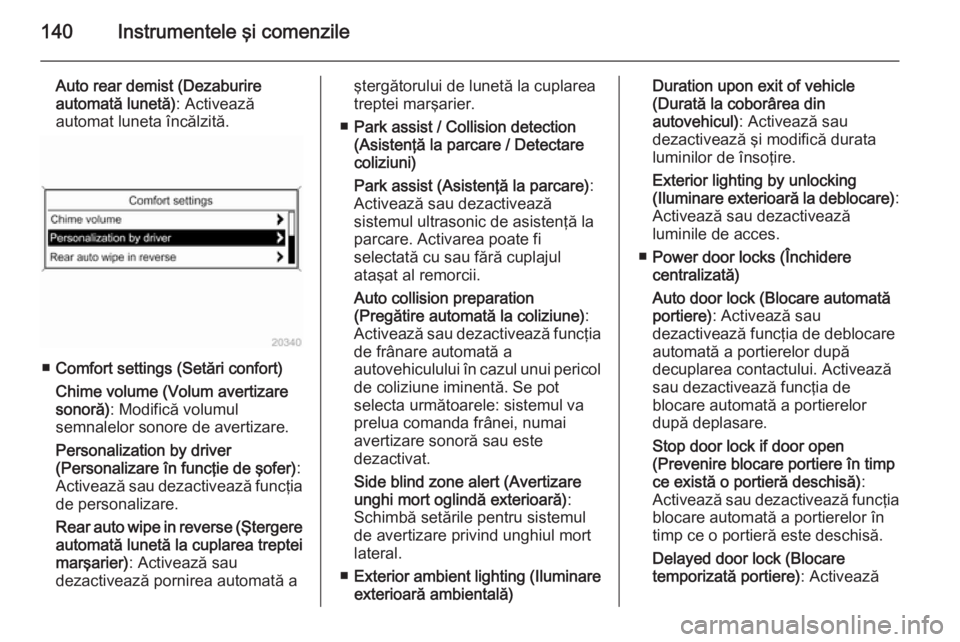 OPEL ASTRA J 2015.75  Manual de utilizare (in Romanian) 140Instrumentele şi comenzile
Auto rear demist (Dezaburire
automată lunetă) : Activează
automat luneta încălzită.
■ Comfort settings (Setări confort)
Chime volume (Volum avertizare
sonoră) 