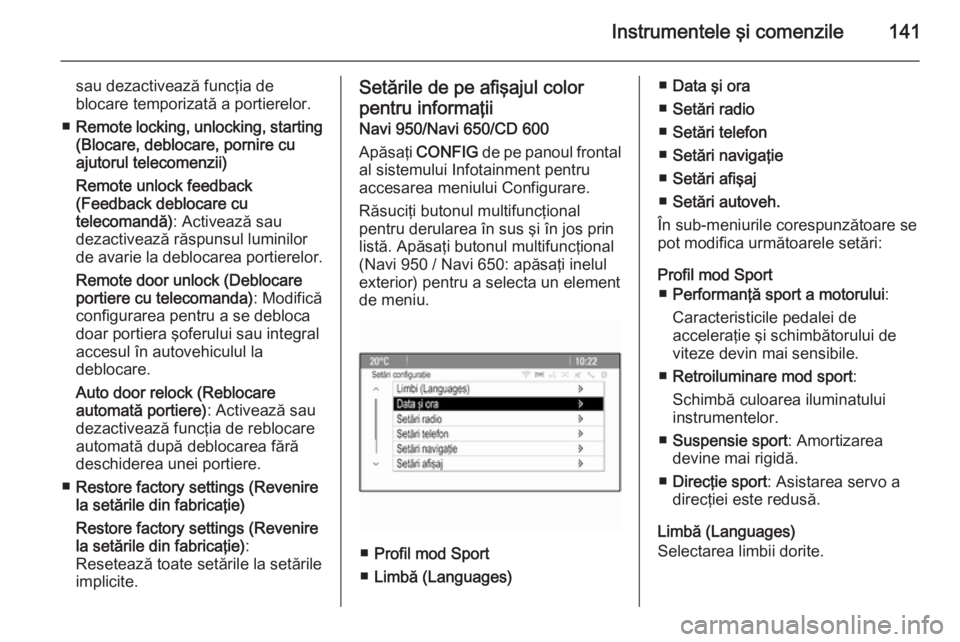 OPEL ASTRA J 2015.75  Manual de utilizare (in Romanian) Instrumentele şi comenzile141
sau dezactivează funcţia de
blocare temporizată a portierelor.
■ Remote locking, unlocking, starting
(Blocare, deblocare, pornire cu
ajutorul telecomenzii)
Remote u
