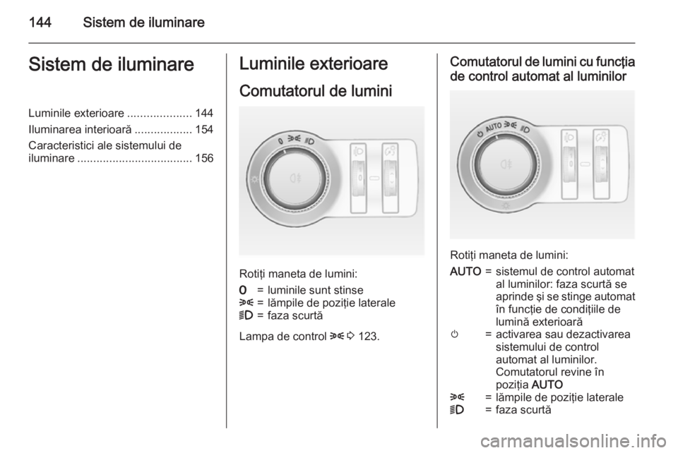 OPEL ASTRA J 2015.75 Manual de utilizare (in Romanian) 144Sistem de iluminareSistem de iluminareLuminile exterioare....................144
Iluminarea interioară ..................154
Caracteristici ale sistemului de
iluminare ............................ OPEL ASTRA J 2015.75 Manual de utilizare (in Romanian) 144Sistem de iluminareSistem de iluminareLuminile exterioare....................144
Iluminarea interioară ..................154
Caracteristici ale sistemului de
iluminare ............................